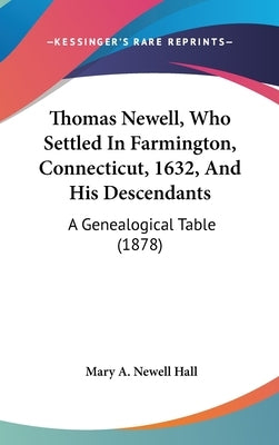 Thomas Newell, Who Settled In Farmington, Connecticut, 1632, And His Descendants: A Genealogical Table (1878) by Hall, Mary A. Newell