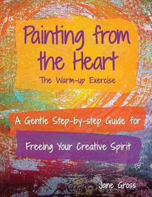 Painting from the Heart: A Gentle Step-by-Step Guide for Freeing Your Creative Spirit by Gross, Jane