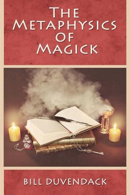 The Metaphysics of Magick by Duvendack, Bill
