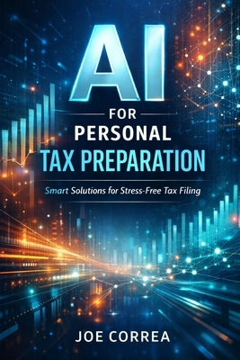 AI for Personal Tax Preparation: How Artificial Intelligence Files Accurate Tax Returns in Minutes by Correa, Joe