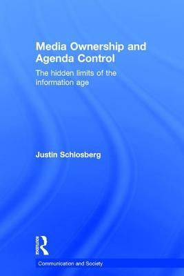 Media Ownership and Agenda Control: The Hidden Limits of the Information Age by Schlosberg, Justin