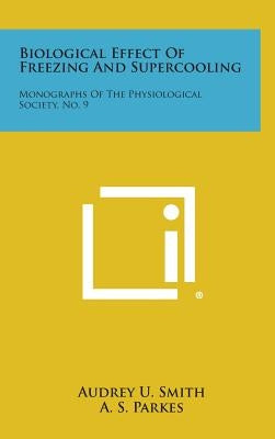 Biological Effect of Freezing and Supercooling: Monographs of the Physiological Society, No. 9 by Smith, Audrey U.