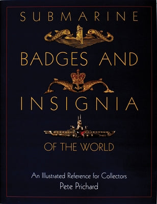 Submarine Badges and Insignia of the World: An Illustrated Reference for Collectors by Prichard, Pete
