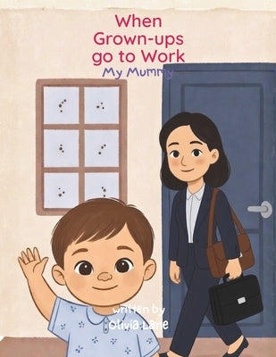 When Grown-Ups Go to Work I My Mummy: A gentle story to help young children with separation anxiety understand where their mummy goes - and that she a by Lane, Olivia