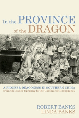 In the Province of the Dragon: The Flower Mountain Quartet, Volume 3: A Pioneer Deaconess in Southern China from the Boxer Uprising to the Communist I by Banks, Robert