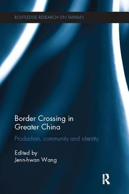 Border Crossing in Greater China: Production, Community and Identity by Wang, Jenn-Hwan
