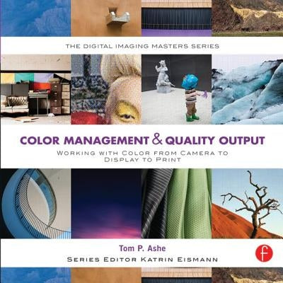 Color Management & Quality Output: Working with Color from Camera to Display to Print: (The Digital Imaging Masters Series) by Ashe, Tom