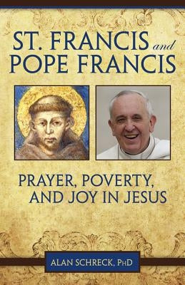 St. Francis and Pope Francis: Prayer, Poverty, and Joy in Jesus by Schreck Ph. D., Alan