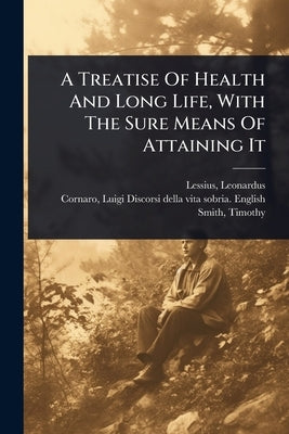 A Treatise Of Health And Long Life, With The Sure Means Of Attaining It by Lessius, Leonardus