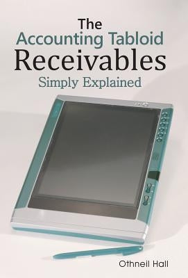 The Accounting Tabloid: Receivables, Simply Explained by Hall, Othneil