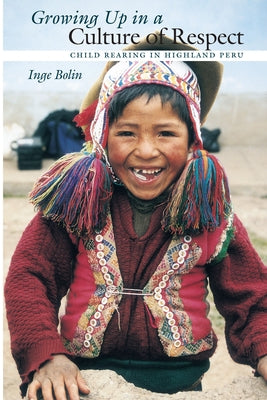 Growing Up in a Culture of Respect: Child Rearing in Highland Peru by Bolin, Inge