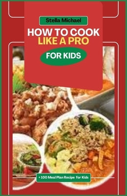 How to Cook Like A PRO for Kids: "Junior Chefs Unleashed: Mastering the Art of Cooking Like a Pro for Kids by Michael, Stella