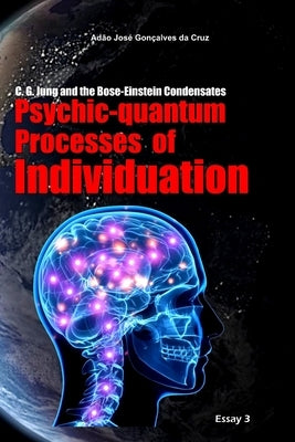 C. G. Jung and the Bose-Einstein Condensates: Psychic-quantum Processes of Individuation by Da Cruz, Adão José Gonçalves