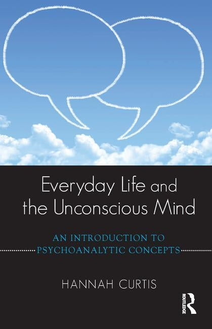 Everyday Life and the Unconscious Mind: An Introduction to Psychoanalytic Concepts by Curtis, Hannah