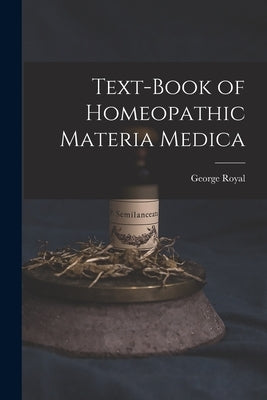 Text-Book of Homeopathic Materia Medica by Royal, George