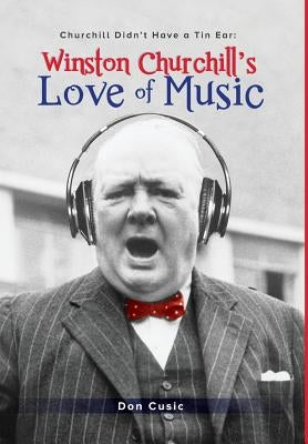 Winston Churchill's Love of Music: Churchill Didn't Have a Tin Ear by Cusic, Don