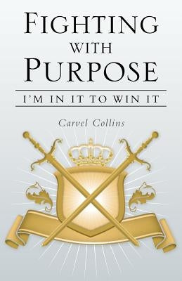 Fighting with Purpose: I'm in It to Win It by Collins, Carvel