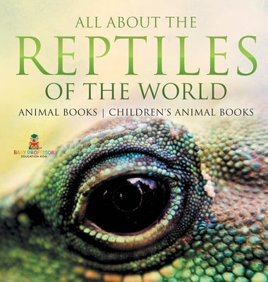 All About the Reptiles of the World - Animal Books Children's Animal Books by Baby Professor