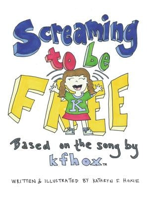 Screaming to Be Free: Based on the Song by Kfhox by Hoxie, Kathryn F.