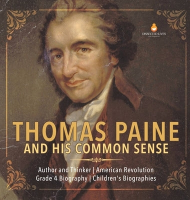 Thomas Paine and His Common Sense Author and Thinker American Revolution Grade 4 Biography Children's Biographies by Dissected Lives