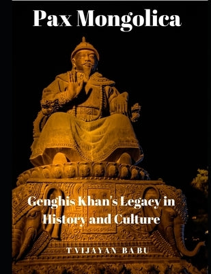 Pax Mongolica: Genghis Khan's Legacy in History and Culture by Vijayan Babu, T.