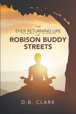 The Ever Returing Life of Robison Buddy Streets by Clark, D. B.