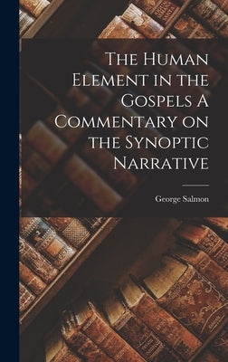 The Human Element in the Gospels A Commentary on the Synoptic Narrative by Salmon, George
