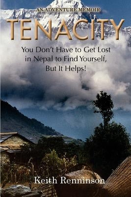 Tenacity: You Don't Have to Get Lost in Nepal to Find Yourself, But it Helps! by Renninson, Keith