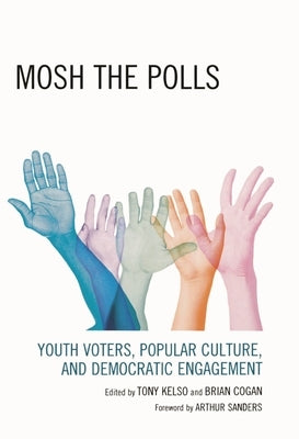Mosh the Polls: Youth Voters, Popular Culture, and Democratic Engagement by Calavita, Marco