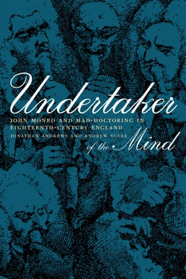 Undertaker of the Mind: John Monro and Mad-Doctoring in Eighteenth-Century England by Andrews, Jonathan