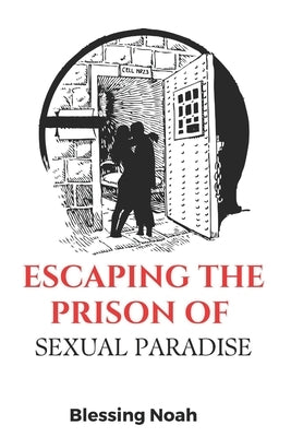 Escaping the Prison of Sexual Paradise by Noah, Blessing