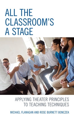 All the Classroom's a Stage: Applying Theater Principles to Teaching Techniques by Flanagan, Michael
