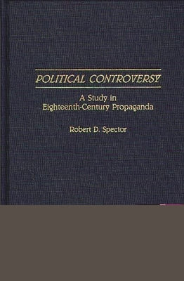 Political Controversy: A Study in Eighteenth-Century Propaganda by Spector, Robert D.