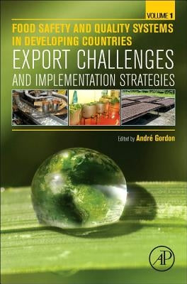 Food Safety and Quality Systems in Developing Countries: Volume One: Export Challenges and Implementation Strategies by Gordon, André