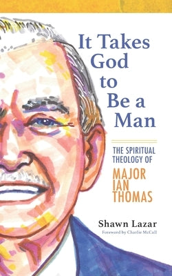 It Takes God to Be a Man: The Spiritual Theology of Major Ian Thomas by McCall, Charlie