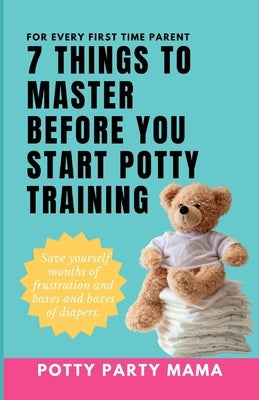 7 Things to Master Before You Start Potty Training: "Empower Your Parenting Journey with Essential Insights and Strategies for a Confident Potty Train by Mama, Potty Party