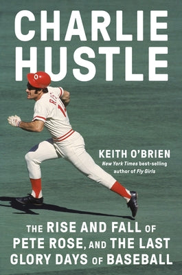 Charlie Hustle: The Rise and Fall of Pete Rose, and the Last Glory Days of Baseball by O'Brien, Keith
