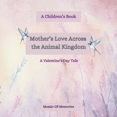 Mother's Love Across the Animal Kingdom: A Valentine's Day Tale: A Children's Book by Mom, Mosaic-Of-Memories
