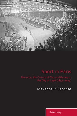 Sport in Paris: Retracing the Culture of Play and Games in the City of Light (1854-2024) by Holt, Richard