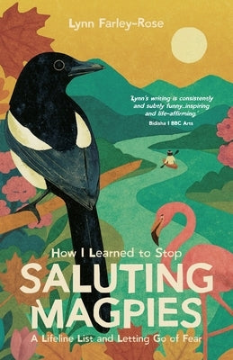 How I Learned to Stop Saluting Magpies: A Lifeline List and Letting Go of Fear by Farley-Rose, Lynn