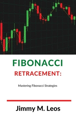 Fibonacci Retracement: Mastering Fibonacci Strategies by M. Leos, Jimmy