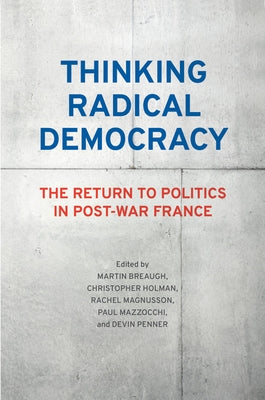 Thinking Radical Democracy: The Return to Politics in Post-War France by Breaugh, Martin