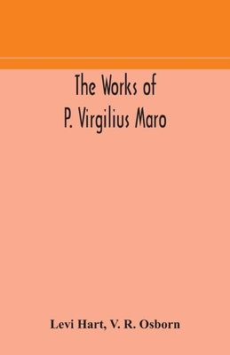 The works of P. Virgilius Maro: including the Aeneid, Bucolics and Georgics: with the original text reduced to the natural order of construction and i by Hart, Levi