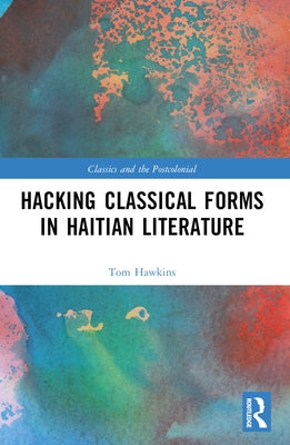 Hacking Classical Forms in Haitian Literature by Hawkins, Tom