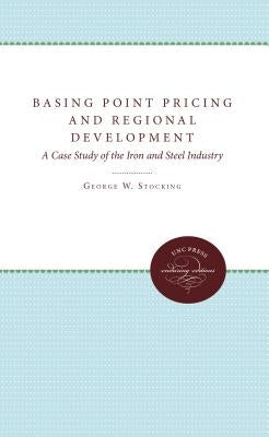 Basing Point Pricing and Regional Development: A Case Study of the Iron and Steel Industry by Stocking, George W.