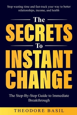 The Secrets to Instant Change by Basil, Theodore