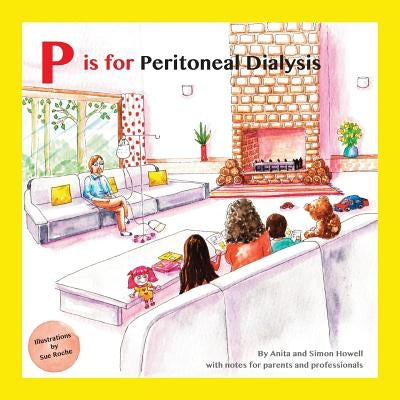 P Is for Peritoneal Dialysis: With Notes for Parents and Professionals by Howell, Simon