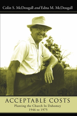 Acceptable Costs: Planting the Church in Dahomey, 1946 to 1975 by McDougall, Colin S.