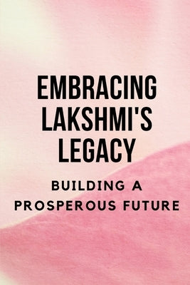 Embracing Lakshmi's Legacy: Building a Prosperous Future by Muir, Nichole