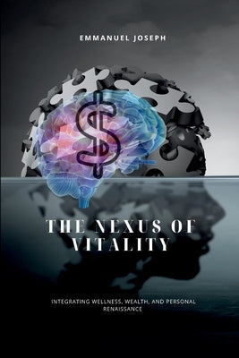 The Nexus of Vitality, Integrating Wellness, Wealth, and Personal Renaissance by Joseph, Emmanuel
